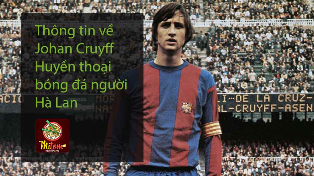 Thông tin về Johan Cruyff - Huyền thoại bóng đá người Hà Lan