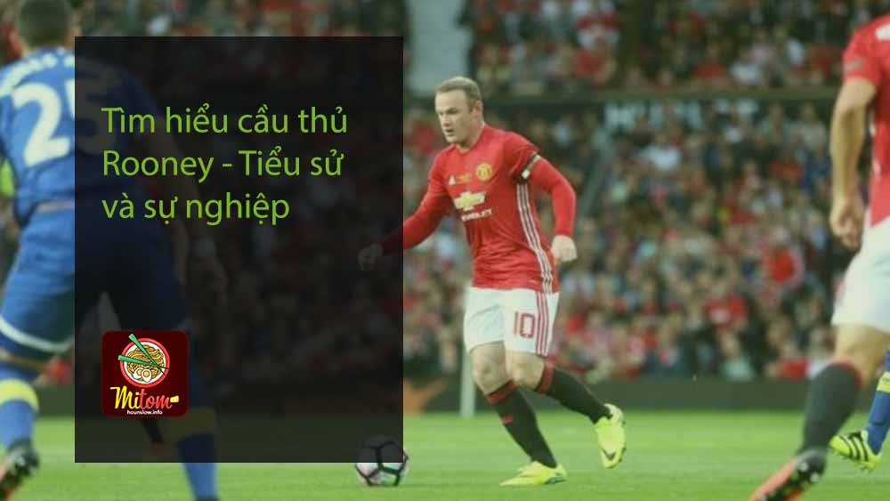 Tìm hiểu cầu thủ Rooney - Tiểu sử và sự nghiệp